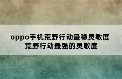 oppo手机荒野行动最稳灵敏度 荒野行动最强的灵敏度